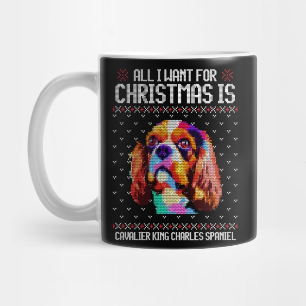 All I Want for Christmas is Cavalier King Charles Spaniel - Christmas Gift for Dog Lover by Ugly Christmas Sweater Gift